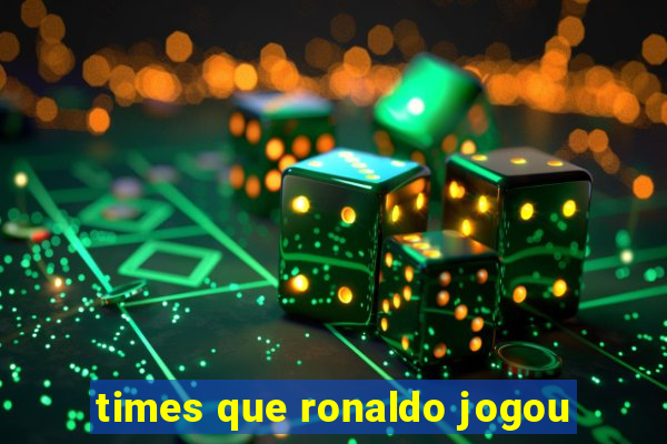 times que ronaldo jogou